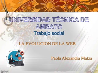 LA EVOLUCION DE LA WEB
Paola Alexandra Matza
 