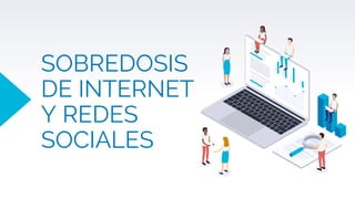 SOBREDOSIS
DE INTERNET
Y REDES
SOCIALES
 