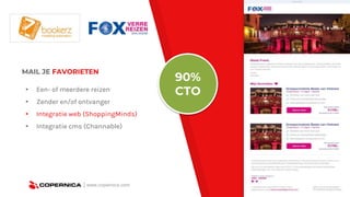 | www.copernica.com
MAIL JE FAVORIETEN
▸ Een- of meerdere reizen
▸ Zender en/of ontvanger
▸ Integratie web (ShoppingMinds)
▸ Integratie cms (Channable)
90%
CTO
 