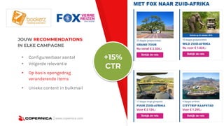 | www.copernica.com
JOUW RECOMMENDATIONS
IN ELKE CAMPAGNE
▸ Configureerbaar aantal
▸ Volgorde relevantie
▸ Op basis opengedrag
veranderende items
▸ Unieke content in bulkmail
+15%
CTR
 