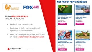 | www.copernica.com
JOUW BEKEKEN REIZEN
IN ELKE CAMPAGNE
▸ Herbruikbare functionaliteit
▸ Bruikbaar in bulk- en transactiemail
(gepersonaliseerde massa)
▸ Geen handmatige configuratie van content
en flows betekent marketing automation!
 