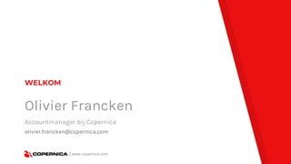 WELKOM
Olivier Francken
Accountmanager bij Copernica
olivier.francken@copernica.com
| www.copernica.com| www.copernica.com
 