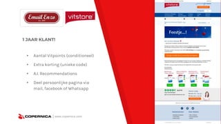 1 JAAR KLANT!
| www.copernica.com
▸ Aantal Vitpoints (conditioneel)
▸ Extra korting (unieke code)
▸ A.I. Recommendations
▸ Deel persoonlijke pagina via
mail, facebook of Whatsapp
 