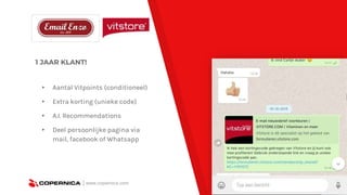 1 JAAR KLANT!
| www.copernica.com
▸ Aantal Vitpoints (conditioneel)
▸ Extra korting (unieke code)
▸ A.I. Recommendations
▸ Deel persoonlijke pagina via
mail, facebook of Whatsapp
 