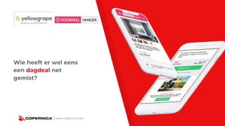 | www.copernica.com
Wie heeft er wel eens
een dagdeal net
gemist?
 