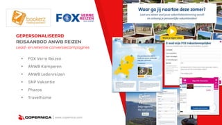 | www.copernica.com
GEPERSONALISEERD
REISAANBOD ANWB REIZEN
Lead- en retentie conversiecampagnes
▸ FOX Verre Reizen
▸ ANWB Kamperen
▸ ANWB Ledenreizen
▸ SNP Vakantie
▸ Pharos
▸ Travelhome
 