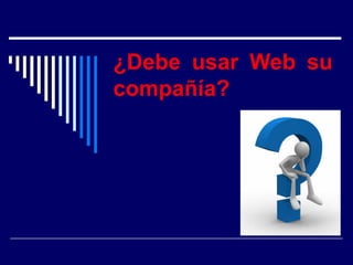¿Debe usar Web su
compañía?
 