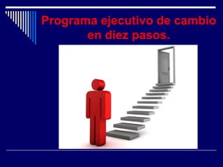 Programa ejecutivo de cambio
en diez pasos.
 