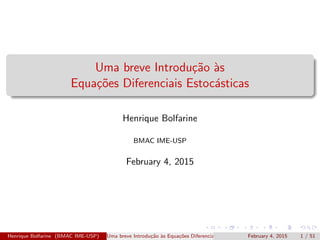 Uma breve Introdu¸c˜ao `as
Equa¸c˜oes Diferenciais Estoc´asticas
Henrique Bolfarine
BMAC IME-USP
February 4, 2015
Henrique Bolfarine (BMAC IME-USP) Uma breve Introdu¸c˜ao `as Equa¸c˜oes Diferenciais Estoc´asticasFebruary 4, 2015 1 / 51
 