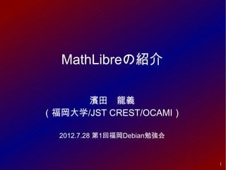 MathLibreの紹介

      濱田　龍義
（福岡大学/JST CREST/OCAMI）

  2012.7.28 第1回福岡Debian勉強会



                             1
 
