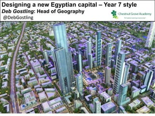 Designing a new Egyptian capital – Year 7 style
Deb Gostling: Head of Geography
@DebGostling
 
