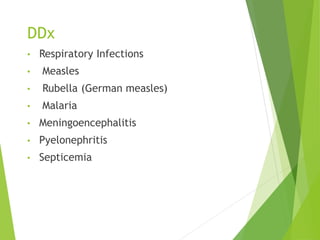 DDx
• Respiratory Infections
• Measles
• Rubella (German measles)
• Malaria
• Meningoencephalitis
• Pyelonephritis
• Septicemia
 