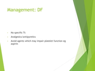Management: DF
• No specific Tt
• Analgesics/antipyretics
• Avoid agents which may impair platelet function eg
aspirin
 