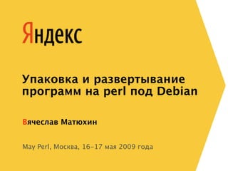 Упаковка и развертывание
программ на perl под Debian

Вячеслав Матюхин


May Perl, Москва, 16-17 мая 2009 года
 