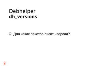 Debhelper
dh_versions


Q: Для каких пакетов писать версии?
 