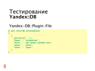 Тестирование
Yandex::DB
Yandex::DB::Plugin::File
$ cat /etc/db.d/scheduler
[
  {
    “priority” : 1,
    “base” : “schedul...