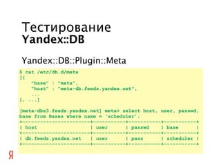 Тестирование
Yandex::DB
Yandex::DB::Plugin::Meta
$ cat /etc/db.d/meta
[{
    quot;basequot; : quot;metaquot;,
    quot;hos...