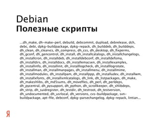 Debian
Полезные скрипты
...dh_make, dh-make-perl, debuild, debcommit, dupload, debrelease, dch,
debc, debi, dpkg-buildpack...