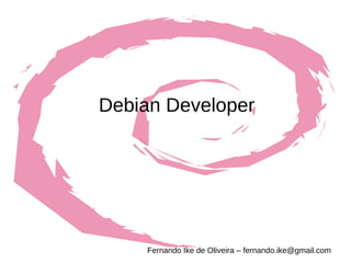 Debian Developer Fernando Ike de Oliveira – fernando.ike@gmail.com 
