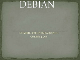 DEBIAN NOMBRE: BYRON IMBAQUINGO CURSO: 4 Q.B. 