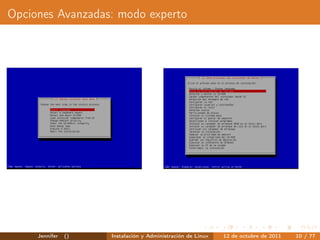 Opciones Avanzadas: modo experto




     Jennifer   ()   Instalación y Administración de Linux   12 de octubre de 2011   10 / 77
 