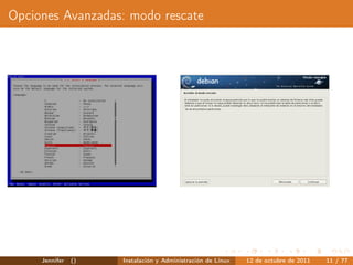 Opciones Avanzadas: modo rescate




     Jennifer   ()   Instalación y Administración de Linux   12 de octubre de 2011   11 / 77
 