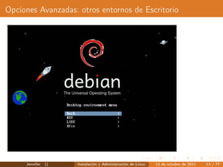 Opciones Avanzadas: otros entornos de Escritorio




     Jennifer   ()   Instalación y Administración de Linux   12 de octubre de 2011   13 / 77
 