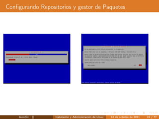 Conﬁgurando Repositorios y gestor de Paquetes




    Jennifer   ()   Instalación y Administración de Linux   12 de octubre de 2011   24 / 77
 