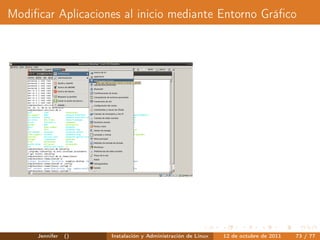 Modiﬁcar Aplicaciones al inicio mediante Entorno Gráﬁco




     Jennifer   ()   Instalación y Administración de Linux   12 de octubre de 2011   73 / 77
 
