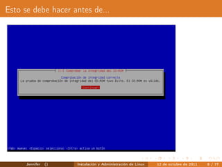 Esto se debe hacer antes de...




      Jennifer   ()   Instalación y Administración de Linux   12 de octubre de 2011   8 / 77
 