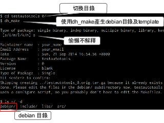 切換目錄 
使用dh_make產生debian目錄及template 
debian 目錄 
偷懶不解釋 
 
