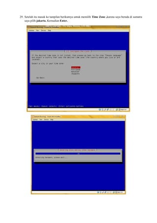 29. Setelah itu masuk ke tampilan berikutnya untuk memilih Time Zone ,karena saya berada di sumatra 
saya pilih jakarta. Kemudian Enter. 
 