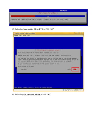 45. Pada tahap Scan another CD or DVD ini Pilih “NO” 
46. Pada tahap Use a network mirror ini Pilih “NO” 
 
