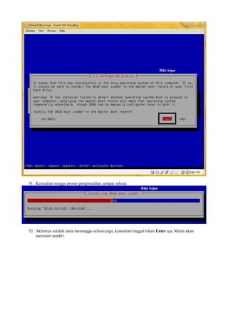 51. Kemudian tunggu proses penginstallan sampai selesai. 
52. Akhirnya setelah lama menunggu selesai juga, kemudian tinggal tekan Enter aja, Mesin akan 
merestart sendiri . 
 