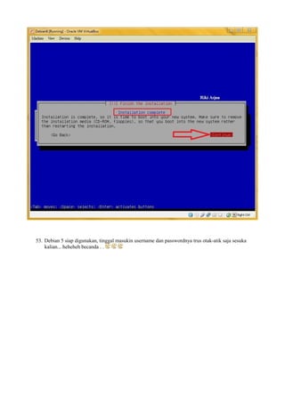 53. Debian 5 siap digunakan, tinggal masukin username dan passwordnya trus otak-atik saja sesuka 
kalian... heheheh becanda . . 
 
