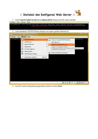 :: Instalasi dan Konfigurasi Web Server :: 
1. Install apache2 php5 mysql-server phpmyadmin dengan perintah seperti gambar. 
2. Lalu masukkan CD/DVD Debian dengan cara seperti gambar dibawah ini. 
3. Jawab Y untuk melanjutkan penginstalan setelah itu tekan Enter 
 