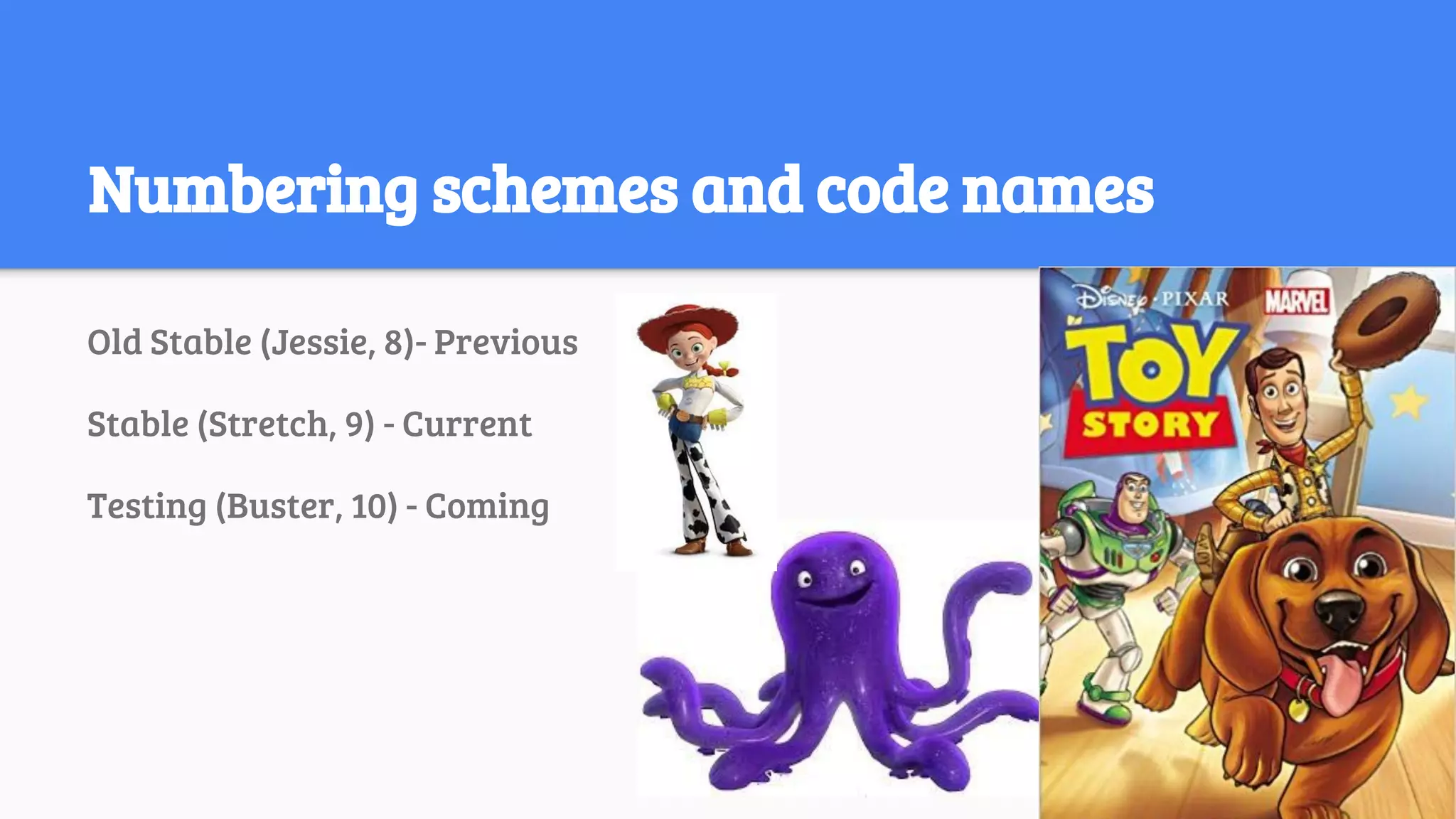Numbering schemes and code names
Old Stable (Jessie, 8)- Previous
Stable (Stretch, 9) - Current
Testing (Buster, 10) - Coming
 
