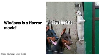 Image courtesy: Linux Inside
Windows is a Horror
movie!!
 
