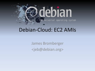 Debian-Cloud: EC2 AMIs 
James Bromberger 
<jeb@debian.org> 
 