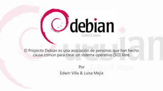 El Proyecto Debian es una asociación de personas que han hecho
causa común para crear un sistema operativo (SO) libre.
Por
Edwin Villa & Luisa Mejía
 