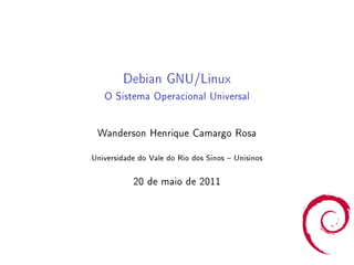 Debian GNU/Linux
   O Sistema Operacional Universal


 Wanderson Henrique Camargo Rosa

Universidade do Vale do Rio dos Sinos  Unisinos

           20 de maio de 2011
 