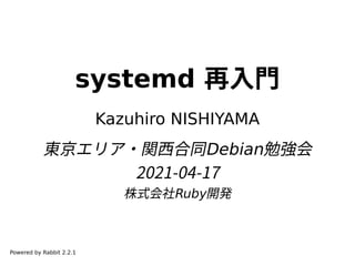 systemd 再入門
Kazuhiro NISHIYAMA
東京エリア・関西合同Debian勉強会
2021-04-17
株式会社Ruby開発
Powered by Rabbit 2.2.1
 