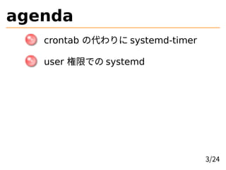 agenda
crontab の代わりに systemd-timer
user 権限での systemd
3/24
 