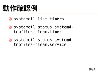 動作確認例
systemctl list-timers
systemctl status systemd-
tmpfiles-clean.timer
systemctl status systemd-
tmpfiles-clean.servic...