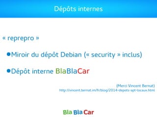 Dépôts internes
« reprepro »
●Miroir du dépôt Debian (« security » inclus)
●Dépôt interne BlaBlaCar
(Merci Vincent Bernat)
http://vincent.bernat.im/fr/blog/2014-depots-apt-locaux.html
 