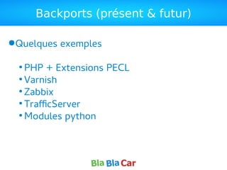 Backports (présent & futur)
●Quelques exemples
●
PHP + Extensions PECL
●
Varnish
●
Zabbix
●
TrafficServer
●
Modules python
 