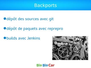 Backports
●dépôt des sources avec git
●dépôt de paquets avec reprepro
●builds avec Jenkins
 