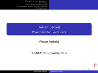 Changing system behaviour
                           Searching
         Fooling the package system
Anticipating and correcting problems
                       Debian menu




                        Debian Secrets
                 Power tools for Power users
                          Wouter Verhelst
                FOSDEM 2010/Loadays 2010


                    Wouter Verhelst    Debian Secrets
 