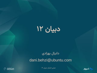 ‫دبیان‬ ‫انتشار‬ ‫جشن‬
۱۲
‫دبیان‬
۱۲
‫دانیال‬
‫بهزادی‬
dani.behzi@ubuntu.com
 