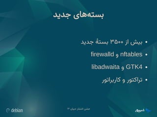 ‫دبیان‬ ‫انتشار‬ ‫جشن‬
۱۲
‫جدید‬ ‫‌های‬
‫ه‬‫بست‬
●
‫از‬ ‫بیش‬
۳۵۰۰
‫جدید‬ ‫بستٔه‬
●
nftables
‫و‬
firewalld
●
GTK4
‫و‬
libadwaita
●
‫کاربراتور‬ ‫و‬ ‫تراکتور‬
 
